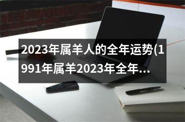 <h3>2025年属羊人的全年运势(1991年属羊2025年全年运势)