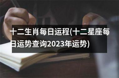 <h3>十二生肖每日运程(十二星座每日运势查询2025年运势)