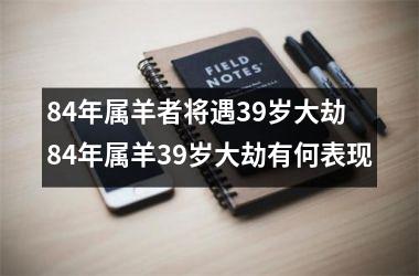 84年属羊者将遇39岁大劫 84年属羊39岁大劫有何表现