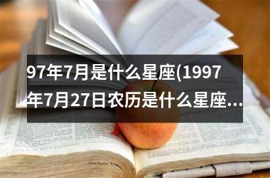 <h3>97年7月是什么星座(1997年7月27日农历是什么星座)