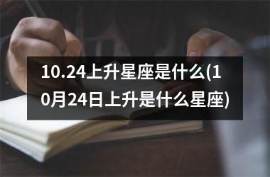 10.24上升星座是什么(10月24日上升是什么星座)