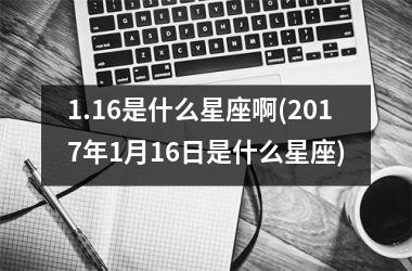 <h3>1.16是什么星座啊(2017年1月16日是什么星座)