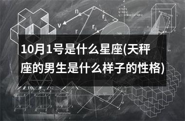 <h3>10月1号是什么星座(天秤座的男生是什么样子的性格)