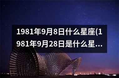 <h3>1981年9月8日什么星座(1981年9月28日是什么星座)