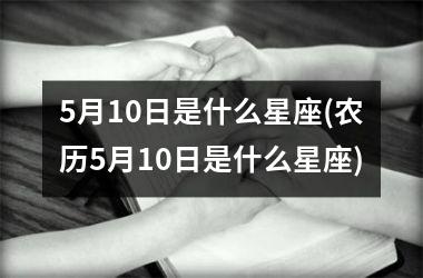 <h3>5月10日是什么星座(农历5月10日是什么星座)