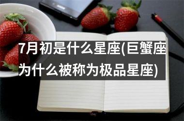 7月初是什么星座(巨蟹座为什么被称为极品星座)