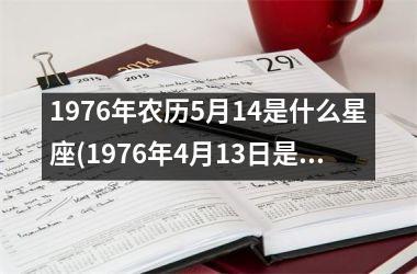 1976年农历5月14是什么星座(1976年4月13日是什么星座)