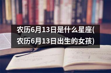 农历6月13日是什么星座(农历6月13日出生的女孩)