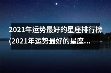 <h3>2025年运势最好的星座排行榜(2025年运势最好的星座是哪个)