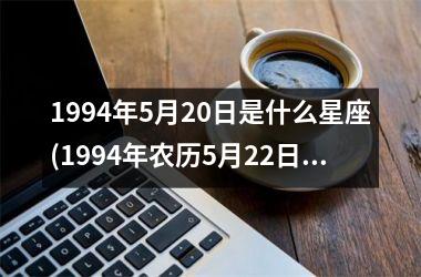 <h3>1994年5月20日是什么星座(1994年农历5月22日是什么星座)