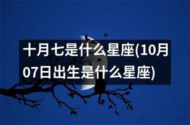 <h3>十月七是什么星座(10月07日出生是什么星座)