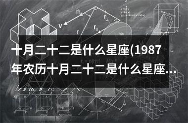 <h3>十月二十二是什么星座(1987年农历十月二十二是什么星座)