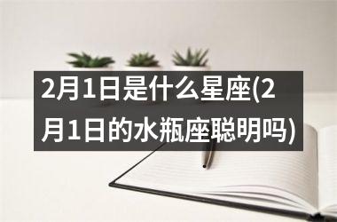 2月1日是什么星座(2月1日的水瓶座聪明吗)