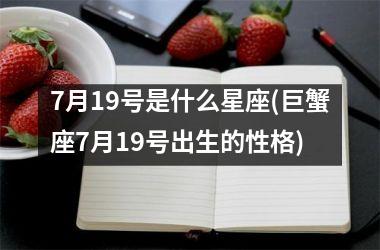 <h3>7月19号是什么星座(巨蟹座7月19号出生的性格)