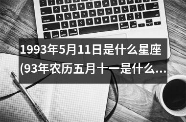 <h3>1993年5月11日是什么星座(93年农历五月十一是什么星座)