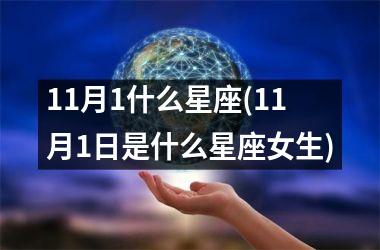 <h3>11月1什么星座(11月1日是什么星座女生)