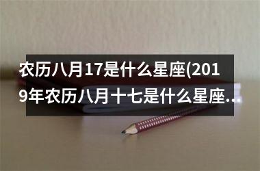 农历八月17是什么星座(2019年农历八月十七是什么星座)