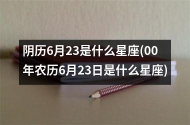 <h3>阴历6月23是什么星座(00年农历6月23日是什么星座)