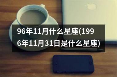 <h3>96年11月什么星座(1996年11月31日是什么星座)