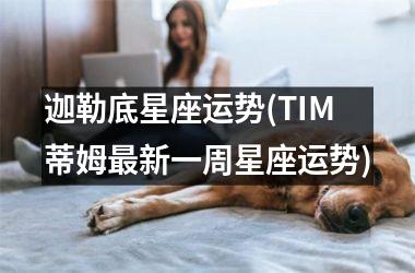 <h3>迦勒底星座运势(TIM蒂姆最新一周星座运势)