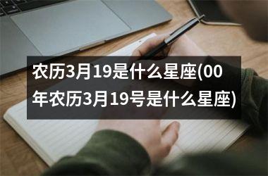 <h3>农历3月19是什么星座(00年农历3月19号是什么星座)