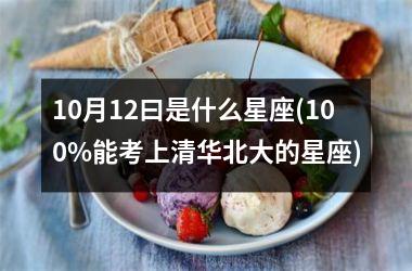 <h3>10月12曰是什么星座(100%能考上清华北大的星座)