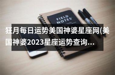 <h3>狂月每日运势美国神婆星座网(美国神婆2025星座运势查询)