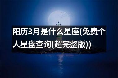 阳历3月是什么星座(免费个人星盘查询(超完整版))