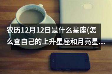 <h3>农历12月12日是什么星座(怎么查自己的上升星座和月亮星座)