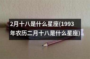 2月十八是什么星座(1993年农历二月十八是什么星座)