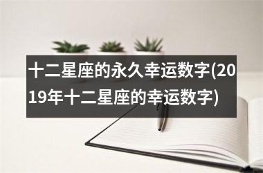 <h3>十二星座的永久幸运数字(2019年十二星座的幸运数字)