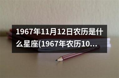 <h3>1967年11月12日农历是什么星座(1967年农历10月11日是什么星座)