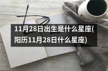 <h3>11月28日出生是什么星座(阳历11月28日什么星座)