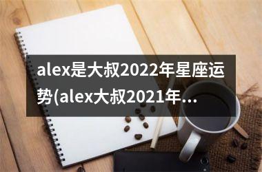 <h3>alex是大叔2025年星座运势(alex大叔2025年星座运势全年解析)