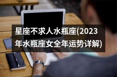 <h3>星座不求人水瓶座(2025年水瓶座女全年运势详解)