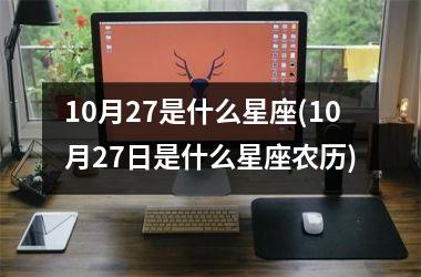 10月27是什么星座(10月27日是什么星座农历)