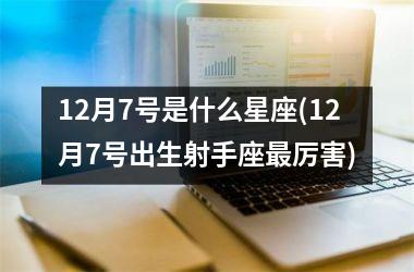 12月7号是什么星座(12月7号出生射手座最厉害)