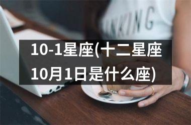 <h3>10-1星座(十二星座10月1日是什么座)