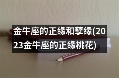 金牛座的正缘和孽缘(2025金牛座的正缘桃花)