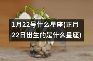 <h3>1月22号什么星座(正月22日出生的是什么星座)