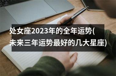 处女座2025年的全年运势(未来三年运势最好的几大星座)