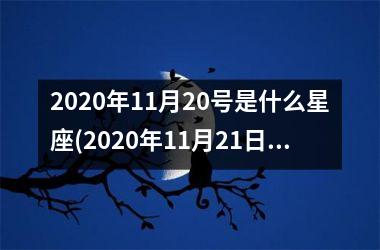 2025年11月20号是什么星座(2025年11月21日是什么星座)