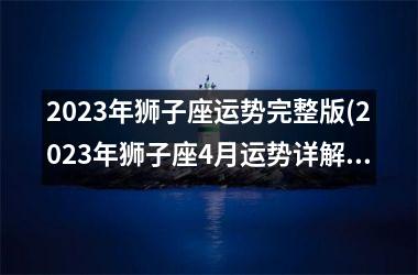 <h3>2025年狮子座运势完整版(2025年狮子座4月运势详解)