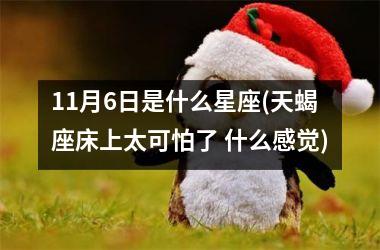 <h3>11月6日是什么星座(天蝎座床上太可怕了 什么感觉)