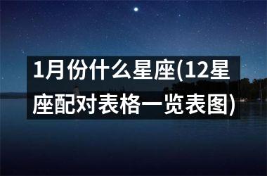 <h3>1月份什么星座(12星座配对表格一览表图)