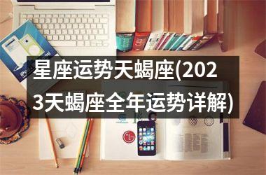 <h3>星座运势天蝎座(2025天蝎座全年运势详解)