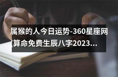 <h3>属猴的人今日运势-360星座网(算命免费生辰八字2025年运势)