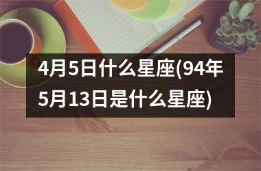 <h3>4月5日什么星座(94年5月13日是什么星座)