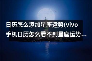 日历怎么添加星座运势(vivo手机日历怎么看不到星座运势)