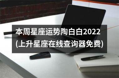 本周星座运势陶白白2025(上升星座在线查询器免费)